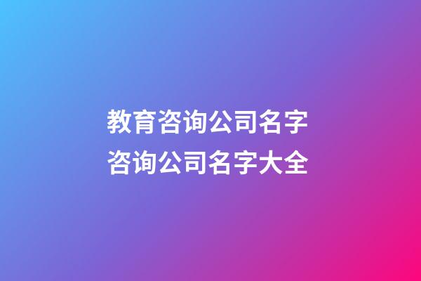 教育咨询公司名字 咨询公司名字大全-第1张-公司起名-玄机派